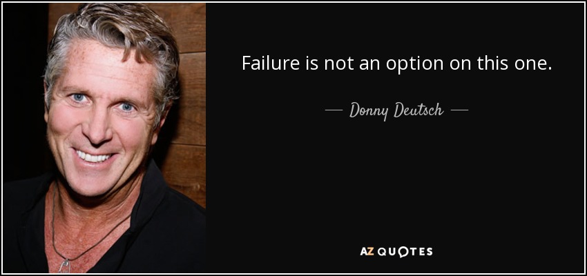 Failure is not an option on this one. - Donny Deutsch