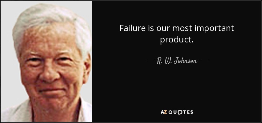 Failure is our most important product. - R. W. Johnson