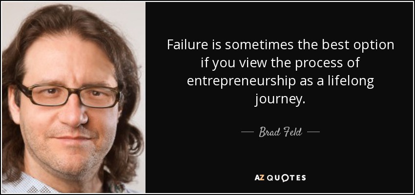 Failure is sometimes the best option if you view the process of entrepreneurship as a lifelong journey. - Brad Feld