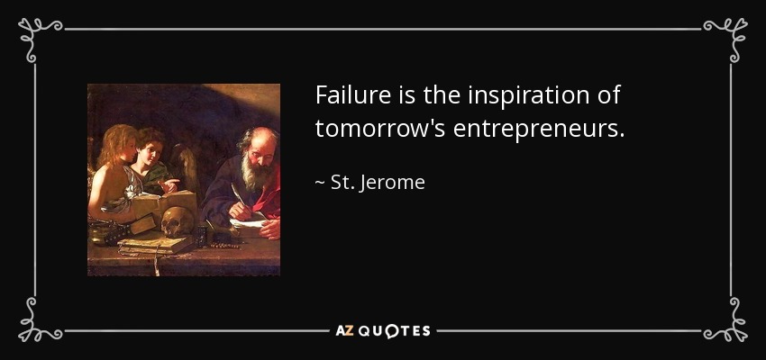 Failure is the inspiration of tomorrow's entrepreneurs. - St. Jerome
