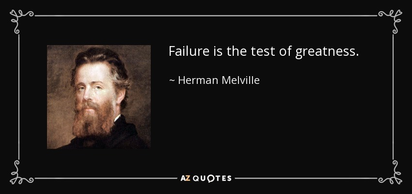 Failure is the test of greatness. - Herman Melville