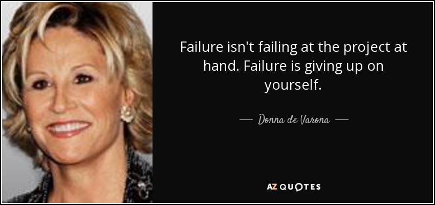 Failure isn't failing at the project at hand. Failure is giving up on yourself. - Donna de Varona