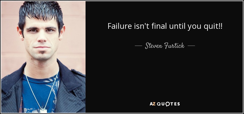 Failure isn't final until you quit!! - Steven Furtick