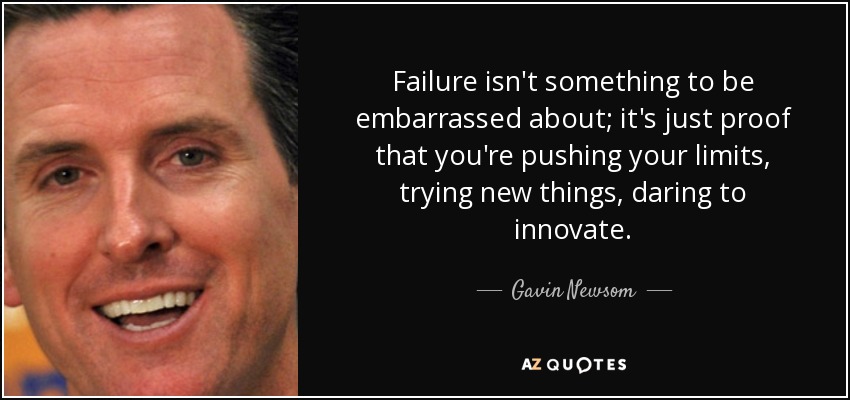 Failure isn't something to be embarrassed about; it's just proof that you're pushing your limits, trying new things, daring to innovate. - Gavin Newsom