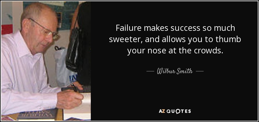 Failure makes success so much sweeter, and allows you to thumb your nose at the crowds. - Wilbur Smith