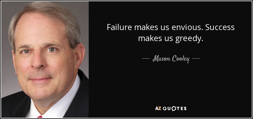 Failure makes us envious. Success makes us greedy. - Mason Cooley