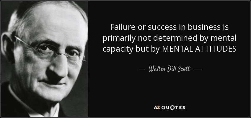 Failure or success in business is primarily not determined by mental capacity but by MENTAL ATTITUDES - Walter Dill Scott