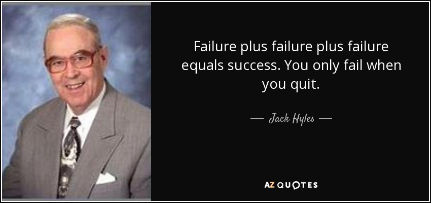 Failure plus failure plus failure equals success. You only fail when you quit. - Jack Hyles