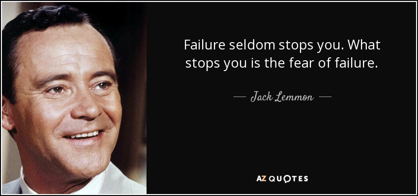 Failure seldom stops you. What stops you is the fear of failure. - Jack Lemmon