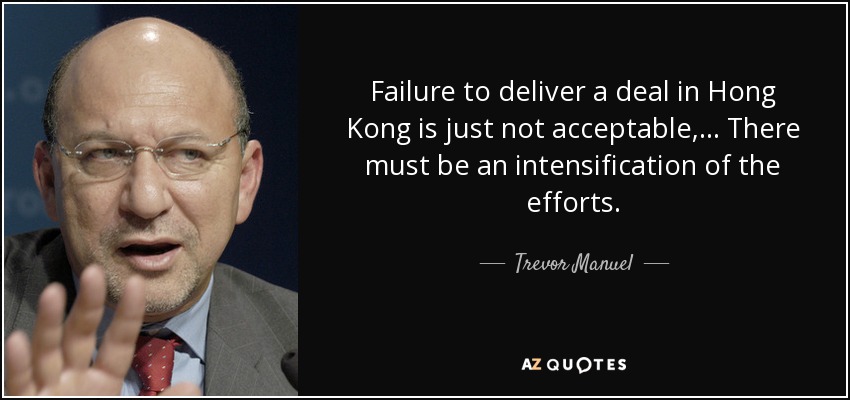 Failure to deliver a deal in Hong Kong is just not acceptable, ... There must be an intensification of the efforts. - Trevor Manuel