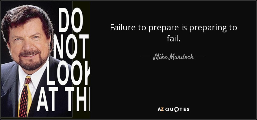 Failure to prepare is preparing to fail. - Mike Murdock