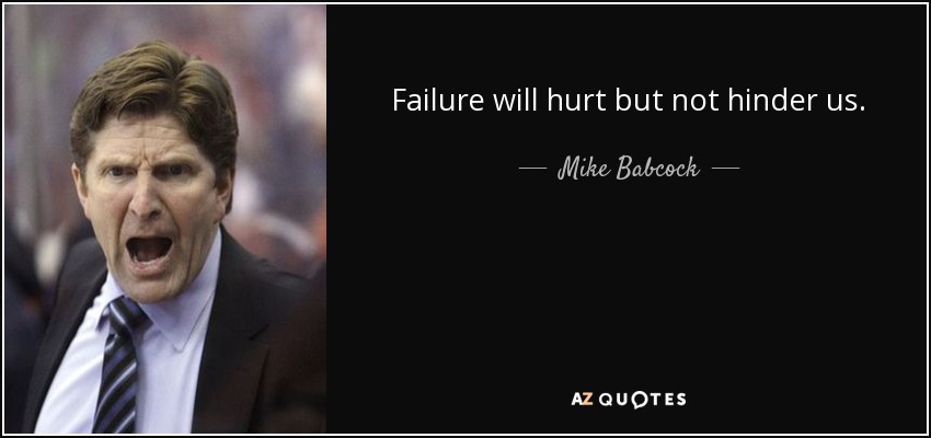 Failure will hurt but not hinder us. - Mike Babcock