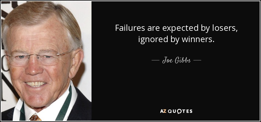 Failures are expected by losers, ignored by winners. - Joe Gibbs