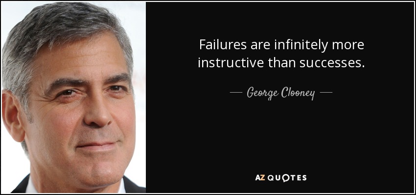 Failures are infinitely more instructive than successes. - George Clooney