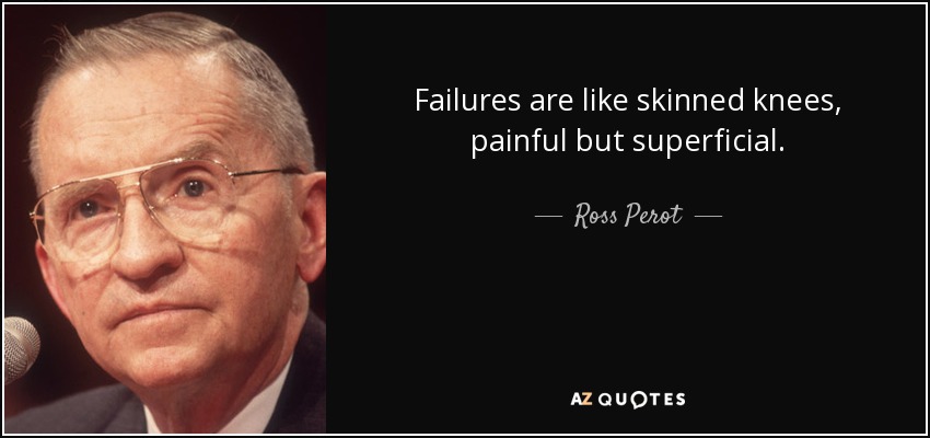 Failures are like skinned knees, painful but superficial. - Ross Perot