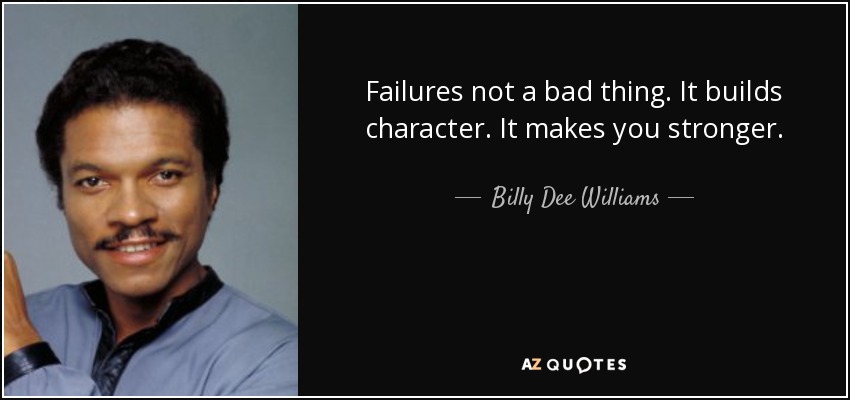 Failures not a bad thing. It builds character. It makes you stronger. - Billy Dee Williams