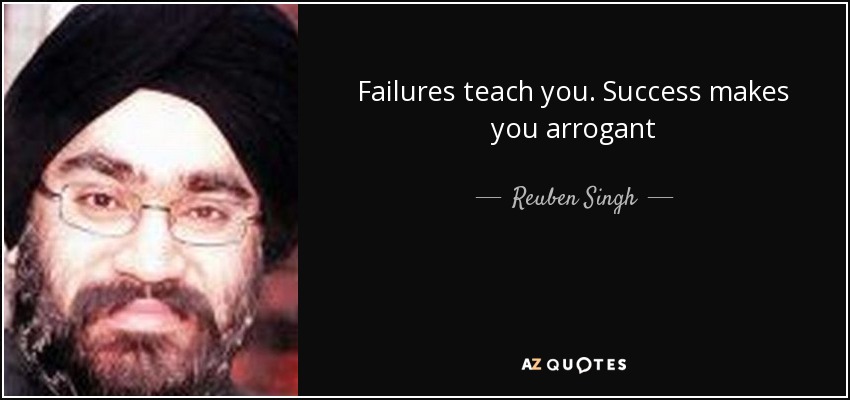 Failures teach you. Success makes you arrogant - Reuben Singh