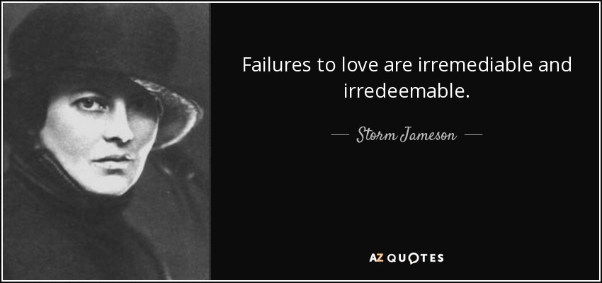 Failures to love are irremediable and irredeemable. - Storm Jameson