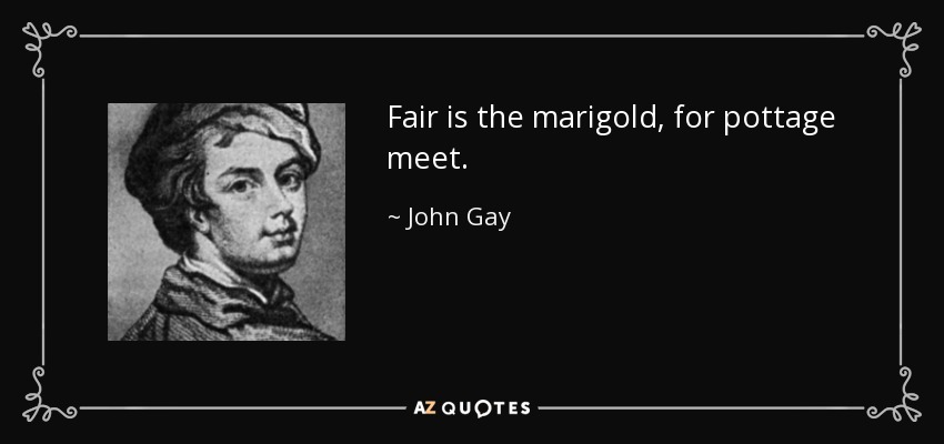 Fair is the marigold, for pottage meet. - John Gay