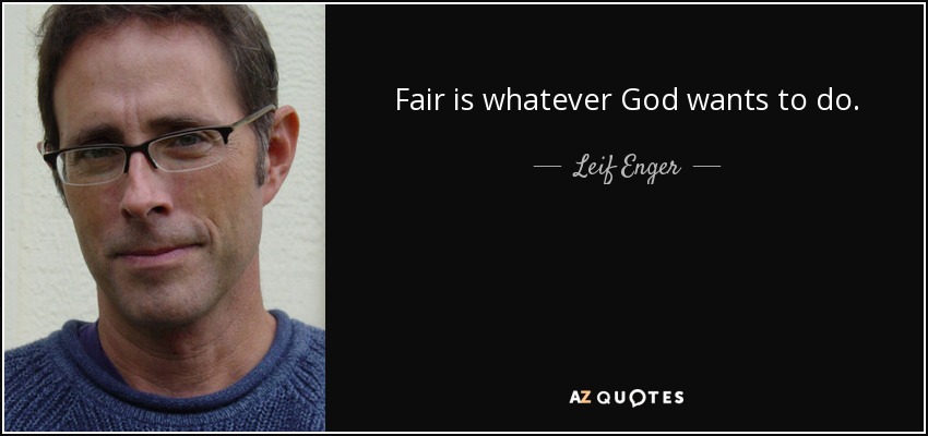 Fair is whatever God wants to do. - Leif Enger