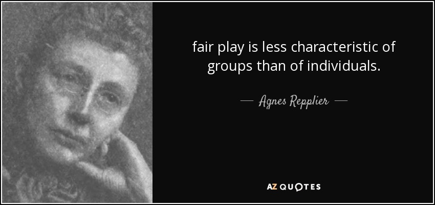 fair play is less characteristic of groups than of individuals. - Agnes Repplier