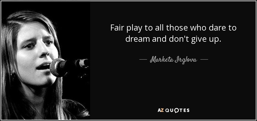 Fair play to all those who dare to dream and don't give up. - Marketa Irglova