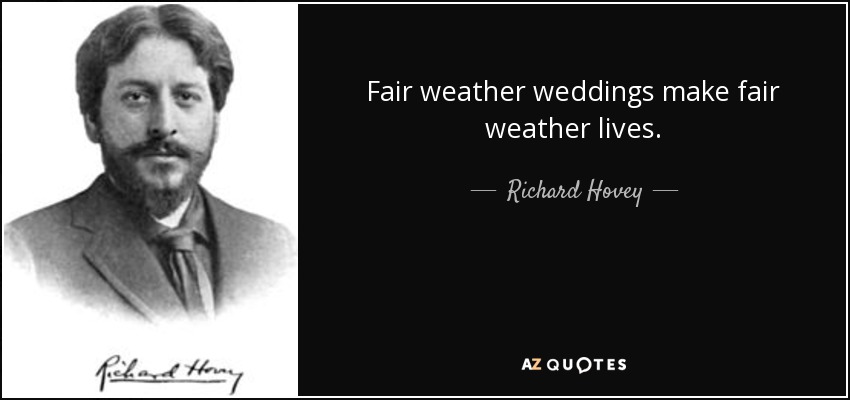 Fair weather weddings make fair weather lives. - Richard Hovey