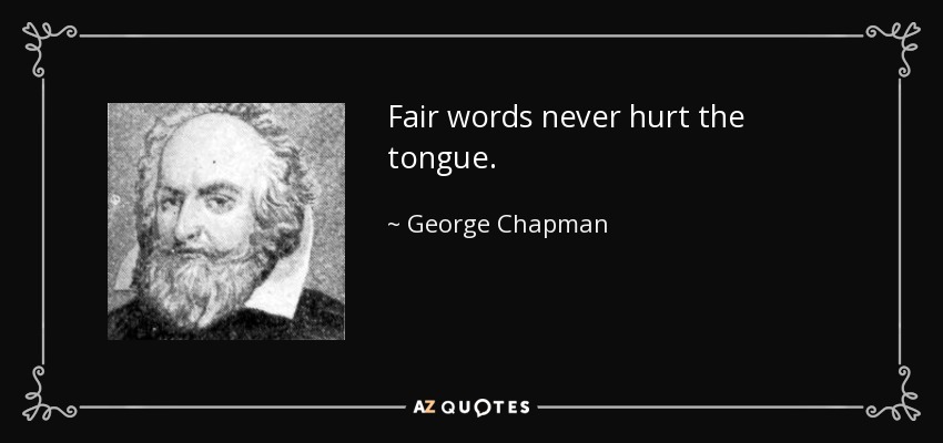 Fair words never hurt the tongue. - George Chapman