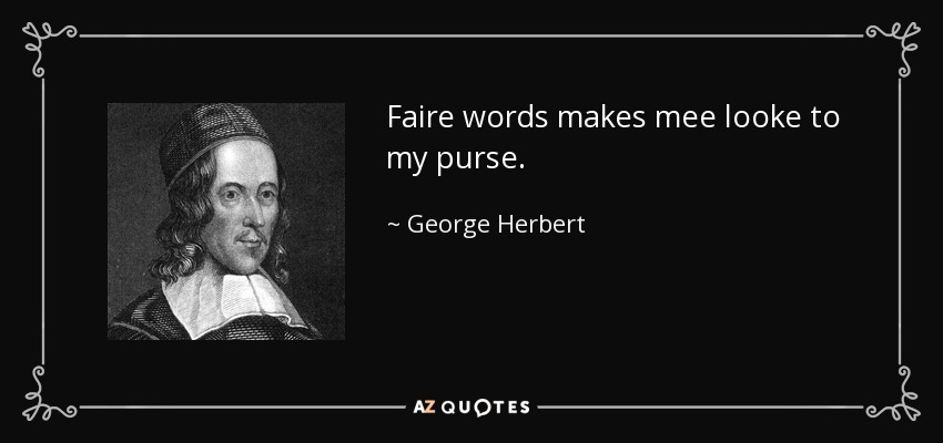 Faire words makes mee looke to my purse. - George Herbert