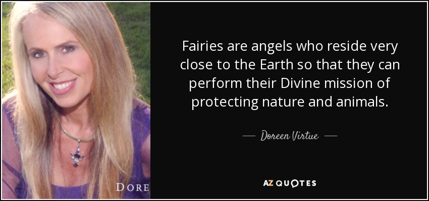 Fairies are angels who reside very close to the Earth so that they can perform their Divine mission of protecting nature and animals. - Doreen Virtue