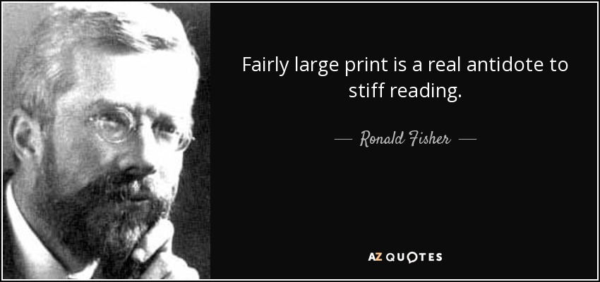 Fairly large print is a real antidote to stiff reading. - Ronald Fisher