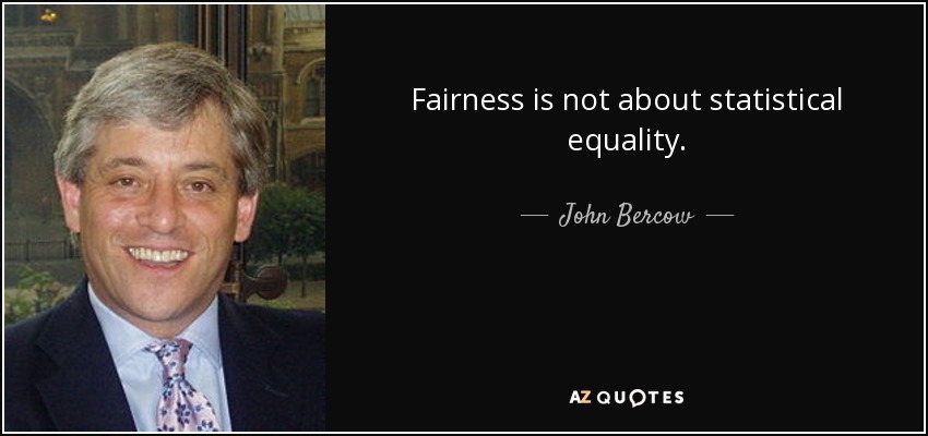 Fairness is not about statistical equality. - John Bercow