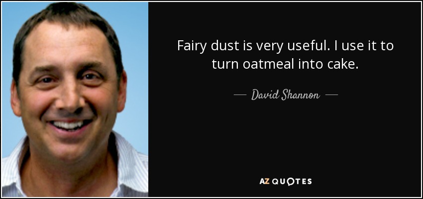 Fairy dust is very useful. I use it to turn oatmeal into cake. - David Shannon