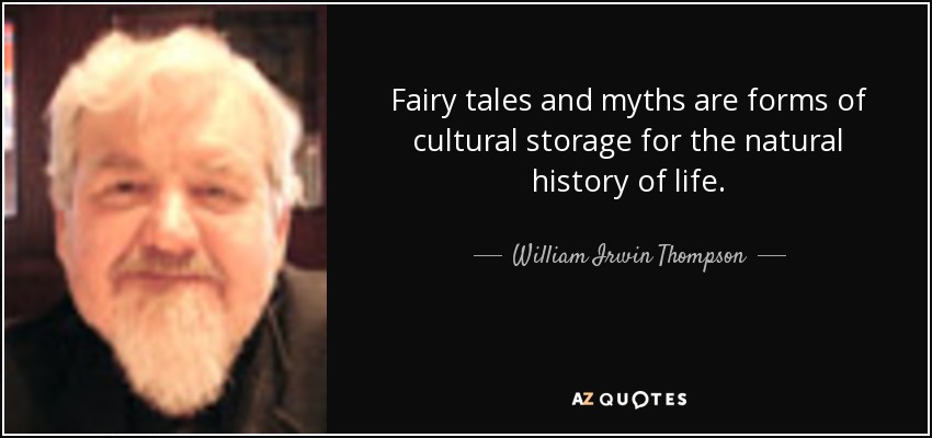 Fairy tales and myths are forms of cultural storage for the natural history of life. - William Irwin Thompson