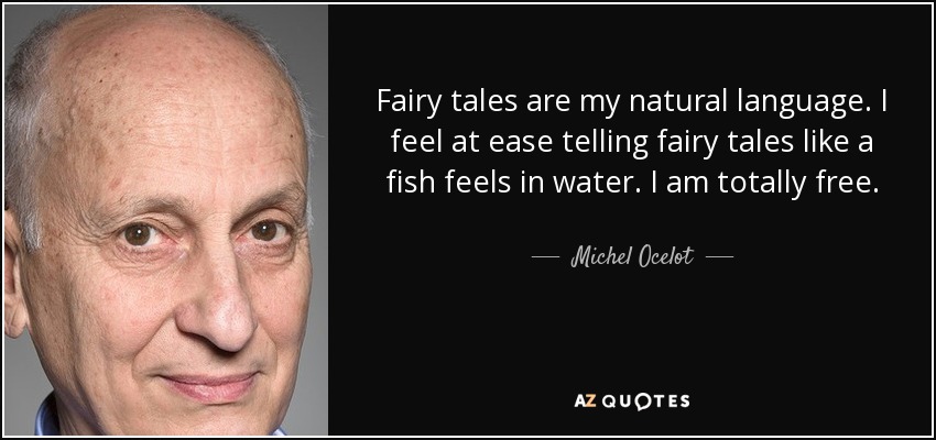 Fairy tales are my natural language. I feel at ease telling fairy tales like a fish feels in water. I am totally free. - Michel Ocelot