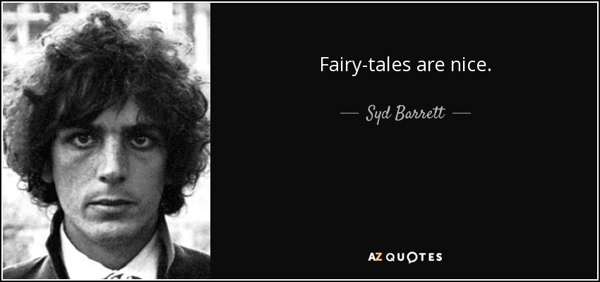 Fairy-tales are nice. - Syd Barrett
