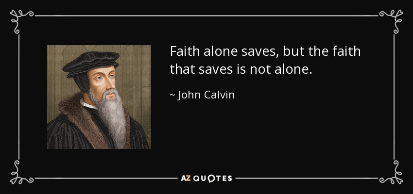 Faith alone saves, but the faith that saves is not alone. - John Calvin