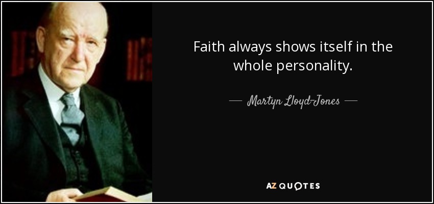 Faith always shows itself in the whole personality. - Martyn Lloyd-Jones 