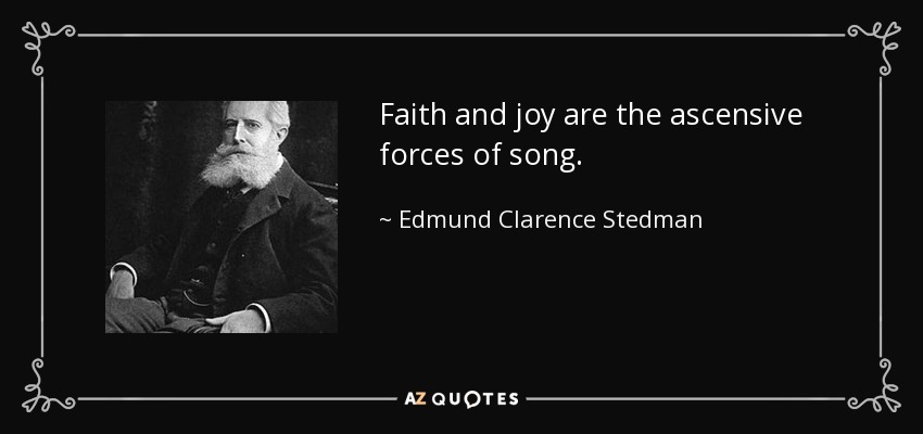 Faith and joy are the ascensive forces of song. - Edmund Clarence Stedman