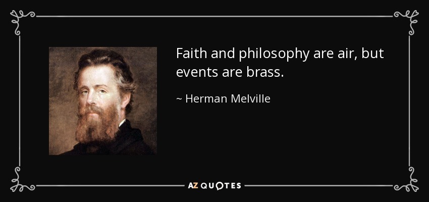 Faith and philosophy are air, but events are brass. - Herman Melville
