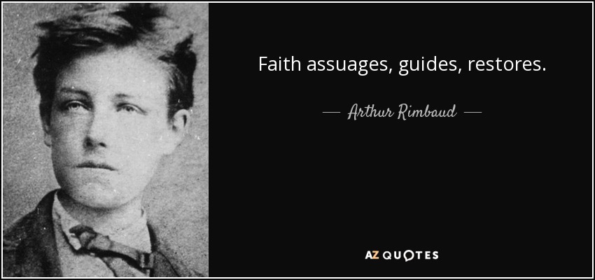 Faith assuages, guides, restores. - Arthur Rimbaud