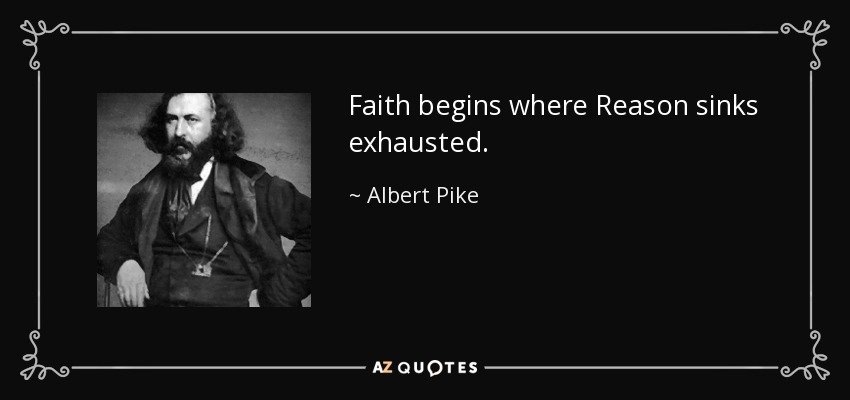 Faith begins where Reason sinks exhausted. - Albert Pike