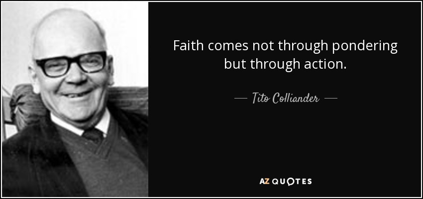 Faith comes not through pondering but through action. - Tito Colliander