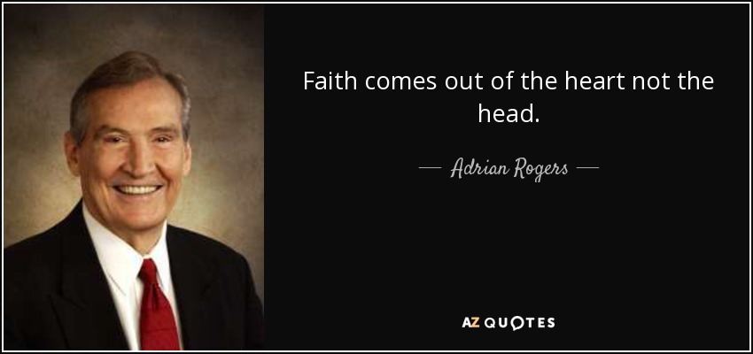 Faith comes out of the heart not the head. - Adrian Rogers