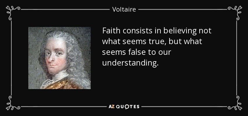 Faith consists in believing not what seems true, but what seems false to our understanding. - Voltaire