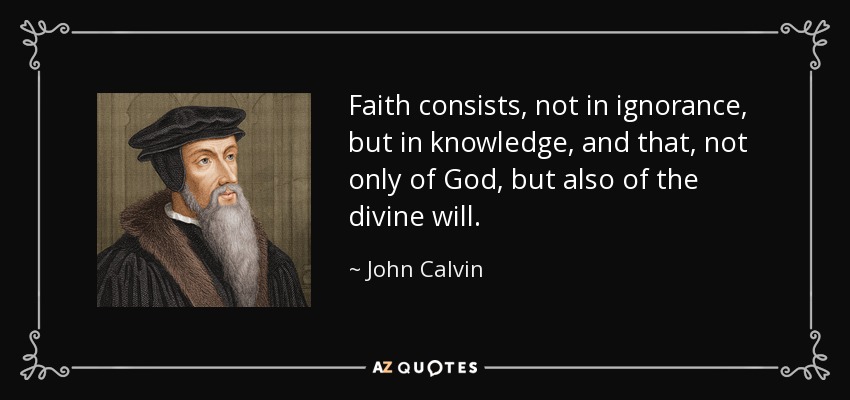 Faith consists, not in ignorance, but in knowledge, and that, not only of God, but also of the divine will. - John Calvin