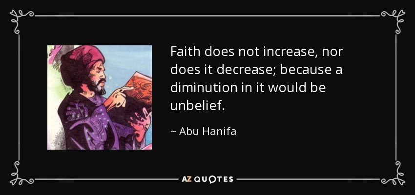 Faith does not increase, nor does it decrease; because a diminution in it would be unbelief. - Abu Hanifa