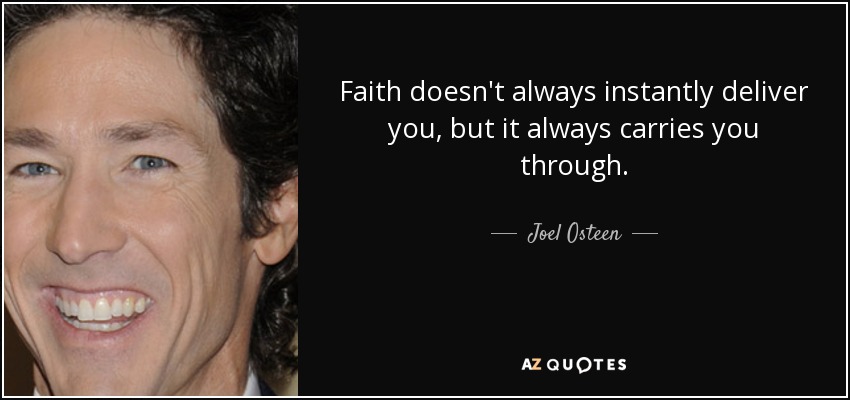 Faith doesn't always instantly deliver you, but it always carries you through. - Joel Osteen