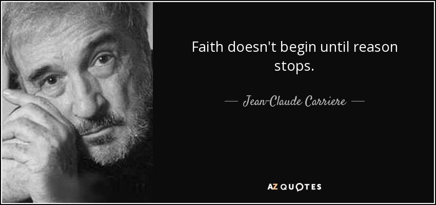 Faith doesn't begin until reason stops. - Jean-Claude Carriere