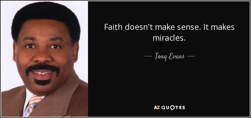 Faith doesn't make sense. It makes miracles. - Tony Evans